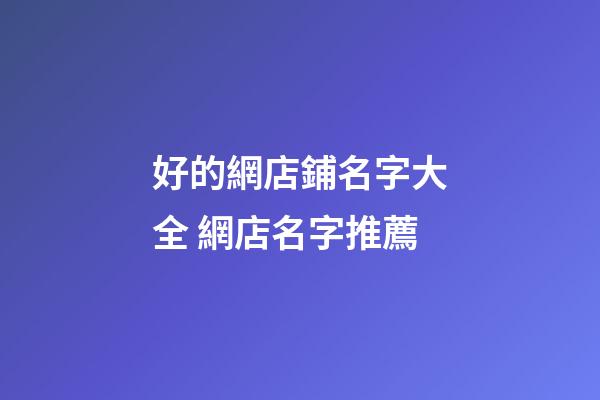 好的網店鋪名字大全 網店名字推薦-第1張-店鋪起名-玄機派